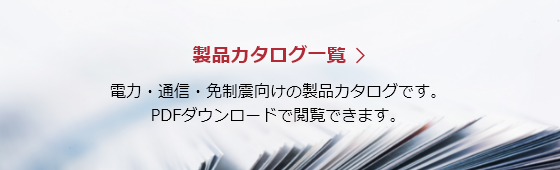 【製品カタログ一覧】電力・通信・免制震向けの製品カタログです。PDFダウンロードで閲覧できます。