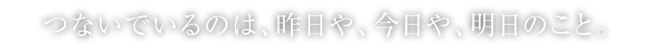 つないでいるのは、昨日や、今日や、明日のこと。